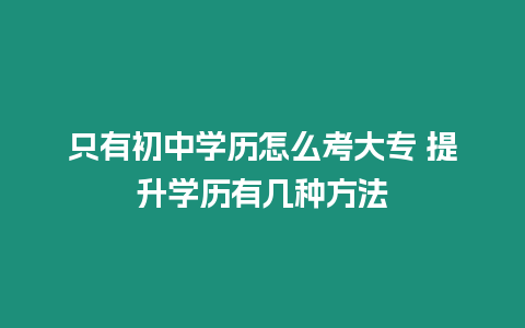 只有初中學歷怎么考大專 提升學歷有幾種方法