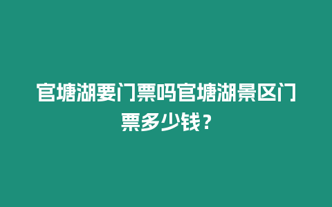 官塘湖要門票嗎官塘湖景區(qū)門票多少錢？