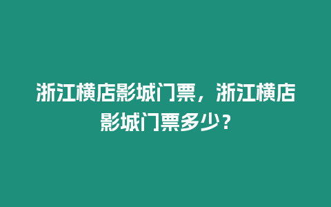 浙江橫店影城門票，浙江橫店影城門票多少？