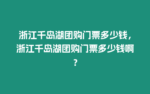 浙江千島湖團購門票多少錢，浙江千島湖團購門票多少錢啊？