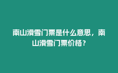 南山滑雪門票是什么意思，南山滑雪門票價格？