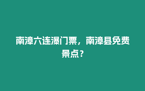 南漳六連瀑門票，南漳縣免費景點？