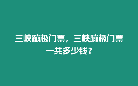 三峽蹦極門票，三峽蹦極門票一共多少錢？