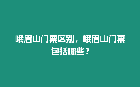 峨眉山門票區(qū)別，峨眉山門票包括哪些？