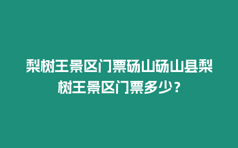 梨樹王景區門票碭山碭山縣梨樹王景區門票多少？