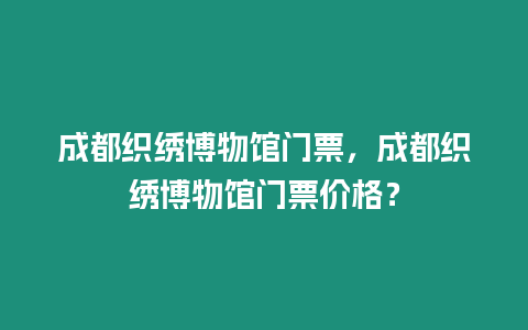 成都織繡博物館門票，成都織繡博物館門票價格？