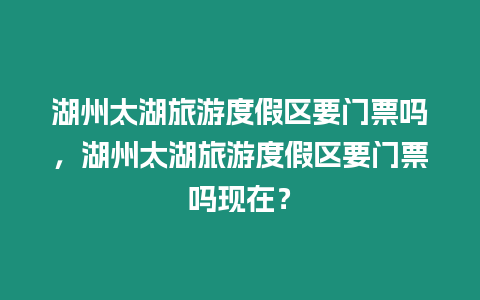 湖州太湖旅游度假區要門票嗎，湖州太湖旅游度假區要門票嗎現在？