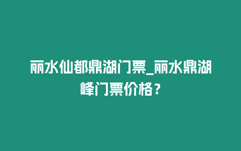 麗水仙都鼎湖門票_麗水鼎湖峰門票價格？