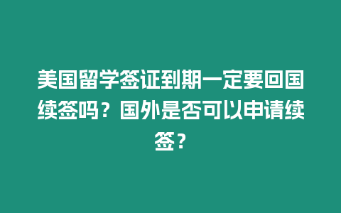 美國留學(xué)簽證到期一定要回國續(xù)簽嗎？國外是否可以申請續(xù)簽？