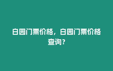 白園門票價(jià)格，白園門票價(jià)格查詢？