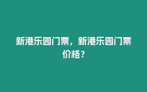 新港樂園門票，新港樂園門票價格？