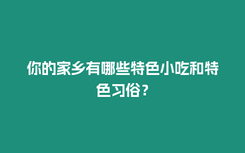 你的家鄉(xiāng)有哪些特色小吃和特色習(xí)俗？