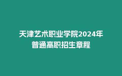 天津藝術職業學院2024年普通高職招生章程