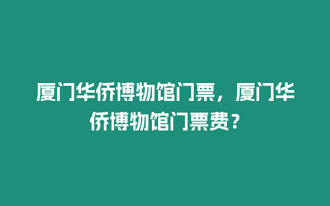 廈門華僑博物館門票，廈門華僑博物館門票費？