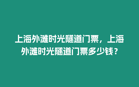 上海外灘時光隧道門票，上海外灘時光隧道門票多少錢？