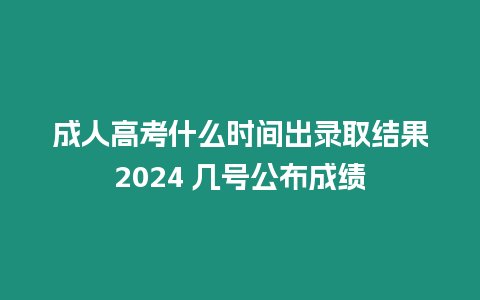 成人高考什么時間出錄取結果2024 幾號公布成績