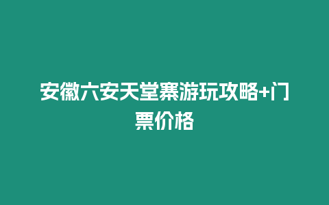 安徽六安天堂寨游玩攻略+門票價格