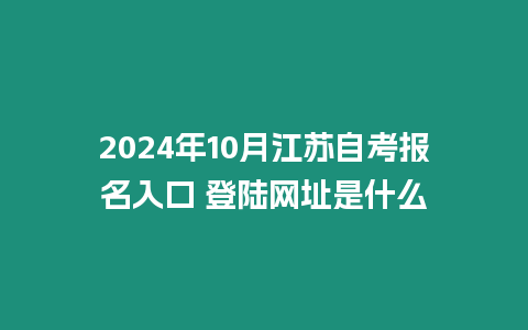 2024年10月江蘇自考報名入口 登陸網(wǎng)址是什么