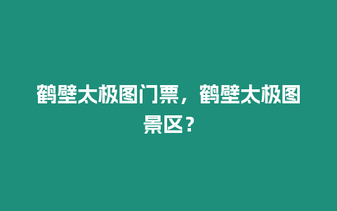 鶴壁太極圖門票，鶴壁太極圖景區(qū)？