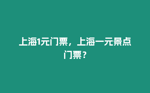 上海1元門票，上海一元景點門票？