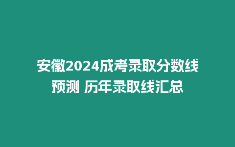 安徽2024成考錄取分數線預測 歷年錄取線匯總