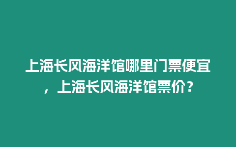 上海長風海洋館哪里門票便宜，上海長風海洋館票價？