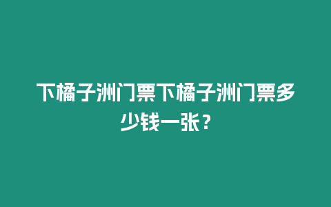 下橘子洲門票下橘子洲門票多少錢一張？