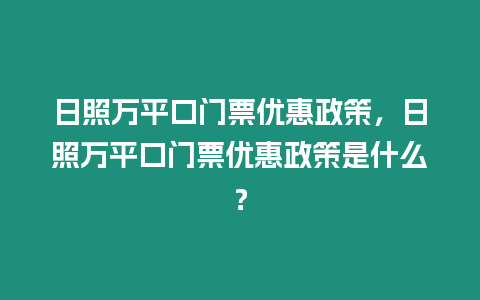 日照萬平口門票優惠政策，日照萬平口門票優惠政策是什么？