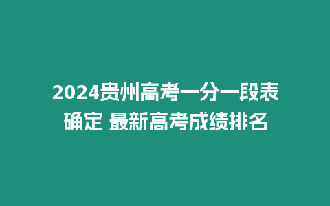 2024貴州高考一分一段表確定 最新高考成績排名