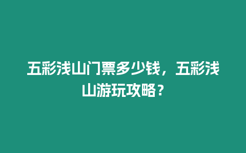 五彩淺山門票多少錢，五彩淺山游玩攻略？