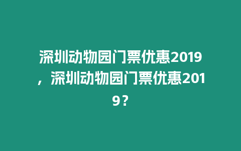 深圳動物園門票優惠2019，深圳動物園門票優惠2019？