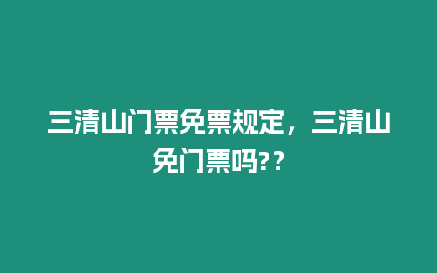 三清山門票免票規定，三清山免門票嗎?？