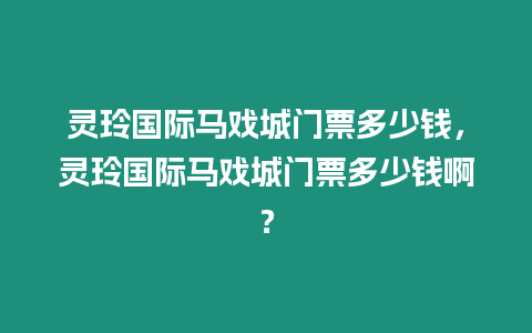 靈玲國際馬戲城門票多少錢，靈玲國際馬戲城門票多少錢啊？