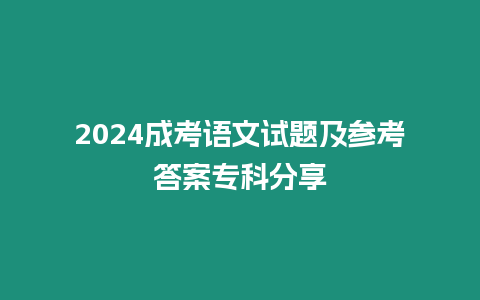 2024成考語文試題及參考答案專科分享