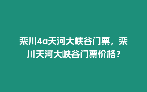 欒川4a天河大峽谷門票，欒川天河大峽谷門票價格？