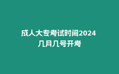 成人大專考試時間2024 幾月幾號開考