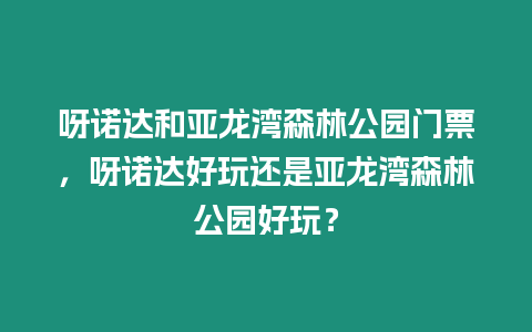 呀諾達和亞龍灣森林公園門票，呀諾達好玩還是亞龍灣森林公園好玩？