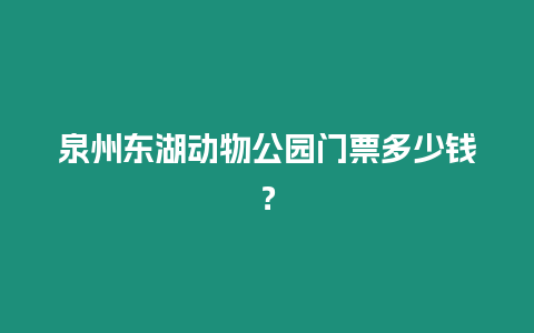 泉州東湖動物公園門票多少錢？