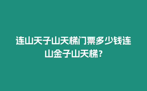 連山天子山天梯門票多少錢連山金子山天梯？