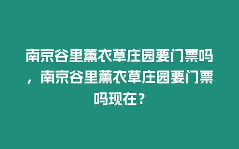 南京谷里薰衣草莊園要門票嗎，南京谷里薰衣草莊園要門票嗎現(xiàn)在？