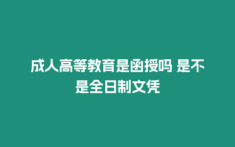 成人高等教育是函授嗎 是不是全日制文憑