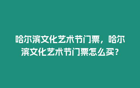 哈爾濱文化藝術節(jié)門票，哈爾濱文化藝術節(jié)門票怎么買？