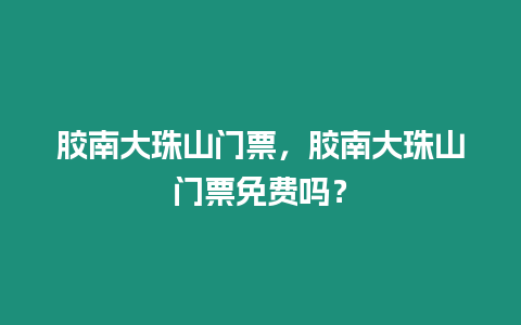 膠南大珠山門票，膠南大珠山門票免費嗎？