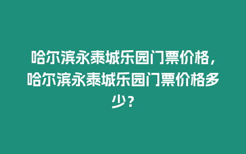 哈爾濱永泰城樂園門票價格，哈爾濱永泰城樂園門票價格多少？