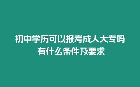 初中學歷可以報考成人大專嗎 有什么條件及要求