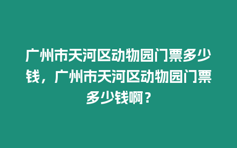 廣州市天河區動物園門票多少錢，廣州市天河區動物園門票多少錢啊？