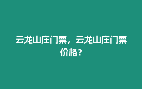 云龍山莊門票，云龍山莊門票價格？