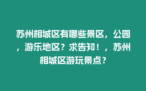 蘇州相城區有哪些景區，公園，游樂地區？求告知！，蘇州相城區游玩景點？