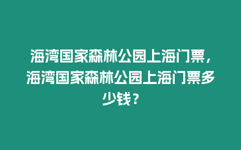 海灣國家森林公園上海門票，海灣國家森林公園上海門票多少錢？