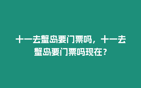 十一去蟹島要門票嗎，十一去蟹島要門票嗎現在？